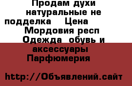 Продам духи натуральные не подделка  › Цена ­ 4 500 - Мордовия респ. Одежда, обувь и аксессуары » Парфюмерия   